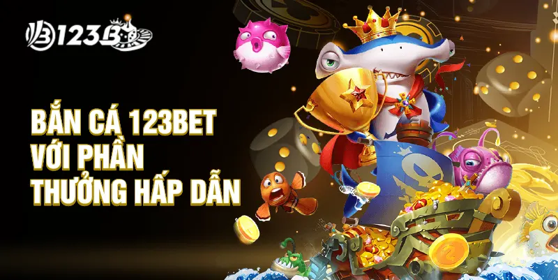 Bắn cá 123Bet với phần thưởng hấp dẫn